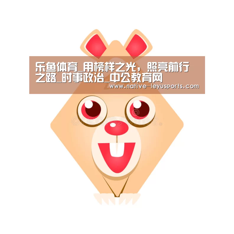 乐鱼体育_用榜样之光，照亮前行之路_时事政治_中公教育网(图1)