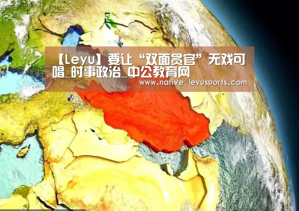 【Leyu】要让“双面贪官”无戏可唱_时事政治_中公教育网(图3)