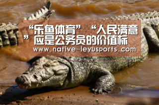 “乐鱼体育”“人民满意”应是公务员的价值标杆_时事政治_中公教育网(图2)